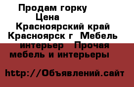 Продам горку 3000 › Цена ­ 3 000 - Красноярский край, Красноярск г. Мебель, интерьер » Прочая мебель и интерьеры   